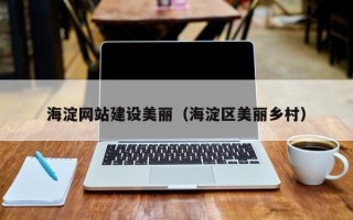 资阳海淀网站建设美丽（海淀区美丽乡村）