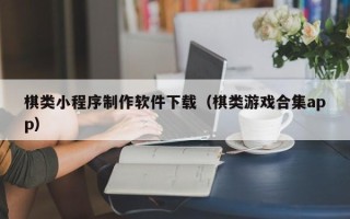 资阳棋类小程序制作软件下载（棋类游戏合集app）
