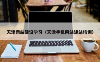 资阳天津网站建设学习（天津手机网站建站培训）