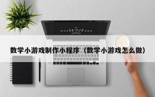 资阳数学小游戏制作小程序（数学小游戏怎么做）