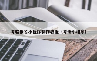 资阳考验报名小程序制作教程（考研小程序）