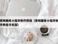 资阳视频图库小程序制作教程（视频图库小程序制作教程手机版）