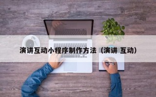 资阳演讲互动小程序制作方法（演讲 互动）